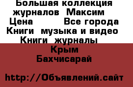 Большая коллекция журналов “Максим“ › Цена ­ 100 - Все города Книги, музыка и видео » Книги, журналы   . Крым,Бахчисарай